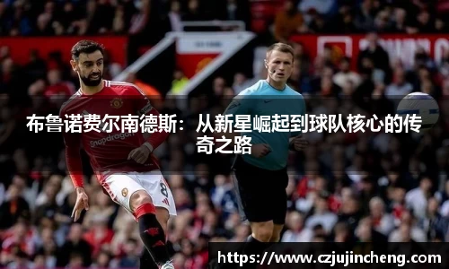 布鲁诺费尔南德斯：从新星崛起到球队核心的传奇之路